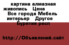 картина алмазная живопись › Цена ­ 2 000 - Все города Мебель, интерьер » Другое   . Бурятия респ.